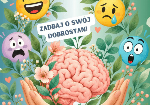 Na zdjęciu widoczny jest kolorowy plakat z okazji Światowego Dnia Zdrowia Psychicznego, obchodzonego 10 października. Plakat ma zieloną, roślinną scenerię, pełną liści, kwiatów i delikatnych gałązek, które symbolizują naturę, spokój i rozwój. W centralnej części ilustracji znajduje się różowy, realistycznie przedstawiony mózg, który jest delikatnie podtrzymywany przez dwie dłonie. Wokół niego umieszczono kolorowe buźki przedstawiające różne emocje: radość, smutek, strach, zdziwienie, złość i niechęć. Każda z nich ma inny wyraz twarzy, co podkreśla różnorodność ludzkich uczuć. Na plakacie widnieją trzy główne napisy: "Światowy Dzień Zdrowia Psychicznego!", "10 października" i "Zadbaj o swój dobrostan!". W dolnej części plakatu znajduje się również hasło: "Każda emocja zasługuje na uwagę!". Całość utrzymana jest w ciepłej, przyjaznej kolorystyce, a ilustracje mają zachęcać do troski o zdrowie psychiczne, rozpoznawania własnych emocji i akceptowania uczuć zarówno przyjemnych, jak i trudnych.